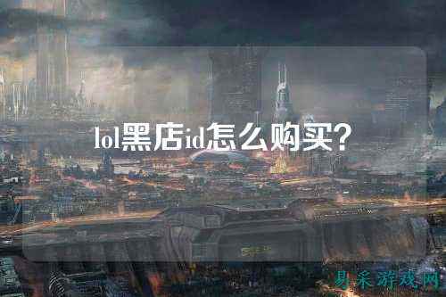 lol黑店id怎么购买？