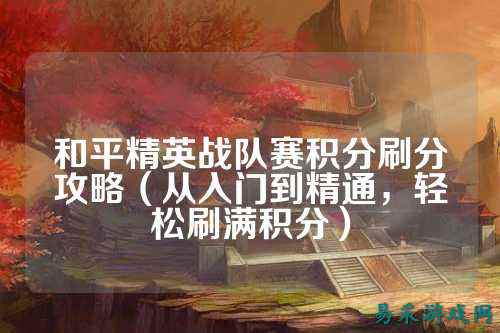 和平精英战队赛积分刷分攻略（从入门到精通，轻松刷满积分）