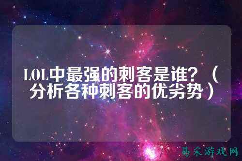 LOL中最强的刺客是谁？（分析各种刺客的优劣势）