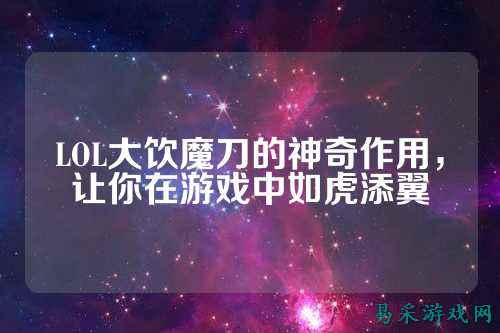 LOL大饮魔刀的神奇作用，让你在游戏中如虎添翼