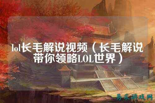 lol长毛解说视频（长毛解说带你领略LOL世界）
