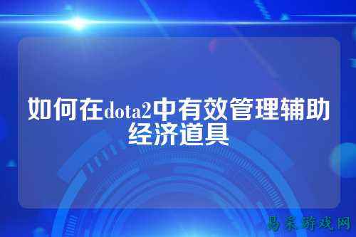 如何在dota2中有效管理辅助经济道具