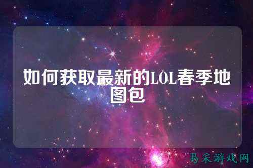 如何获取最新的LOL春季地图包