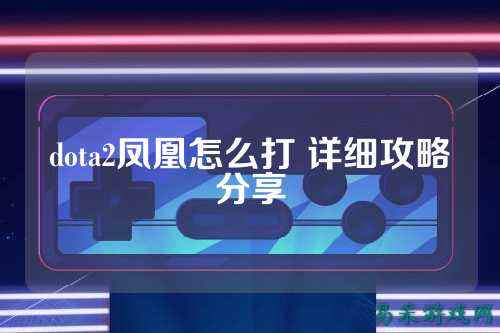 dota2凤凰怎么打 详细攻略分享