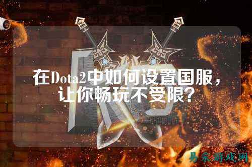 在Dota2中如何设置国服，让你畅玩不受限？