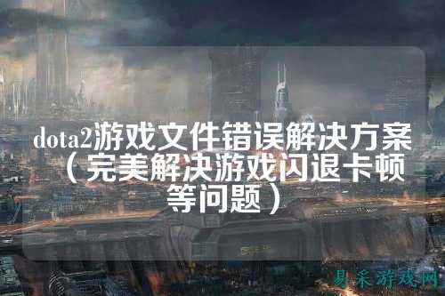 dota2游戏文件错误解决方案（完美解决游戏闪退卡顿等问题）