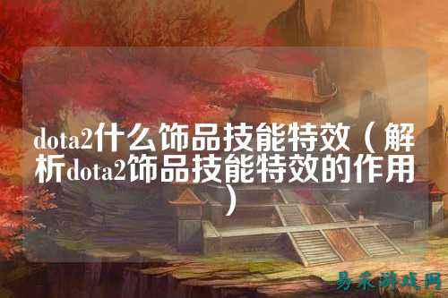 dota2什么饰品技能特效(解析dota2饰品技能特效的作用)
