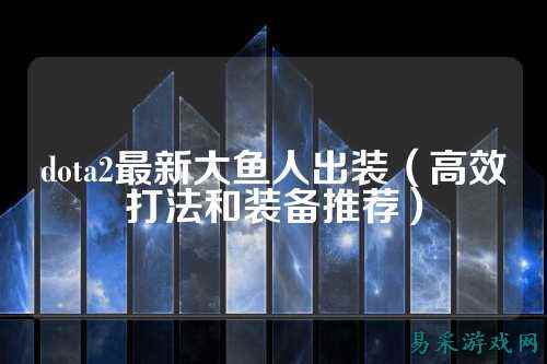 dota2最新大鱼人出装(高效打法和装备推荐)