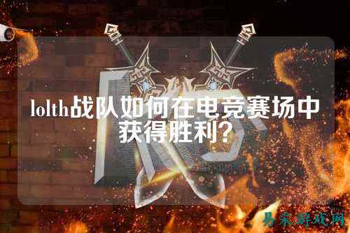 lolth战队如何在电竞赛场中获得胜利？