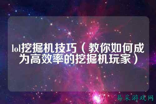 lol挖掘机技巧（教你如何成为高效率的挖掘机玩家）