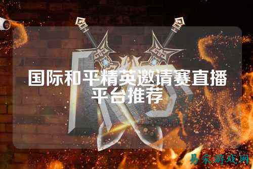 国际和平精英邀请赛直播平台推荐