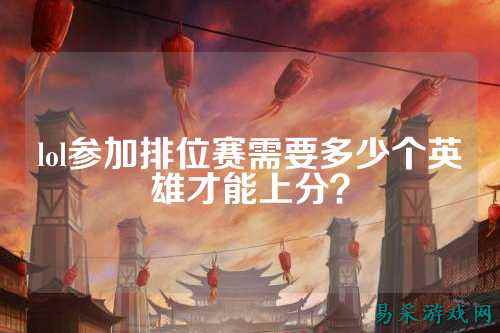 lol参加排位赛需要多少个英雄才能上分?