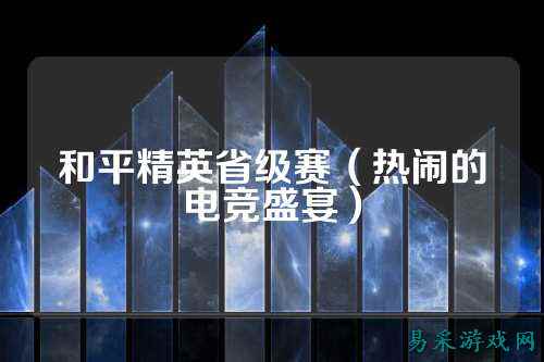 和平精英省级赛(热闹的电竞盛宴)