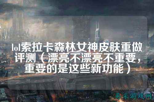 lol索拉卡森林女神皮肤重做评测(漂亮不漂亮不重要,重要的是这些新功能)