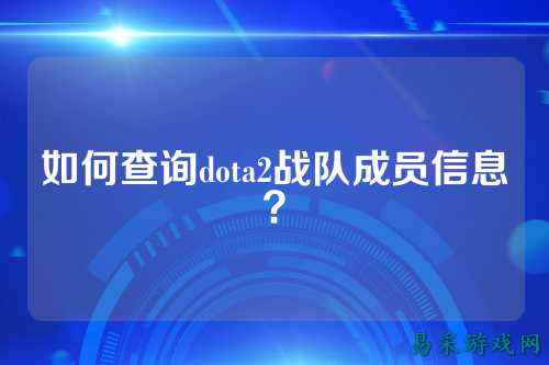 如何查询dota2战队成员信息?
