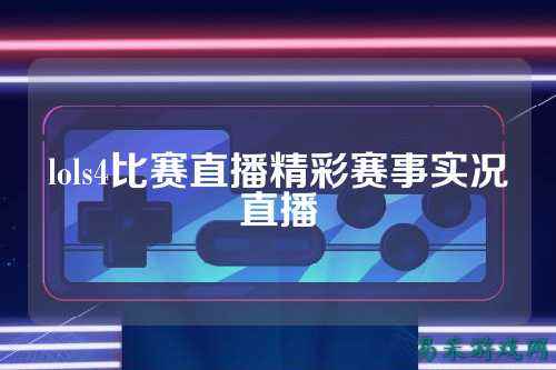 lols4比赛直播精彩赛事实况直播