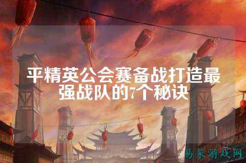 平精英公会赛备战打造最强战队的7个秘诀
