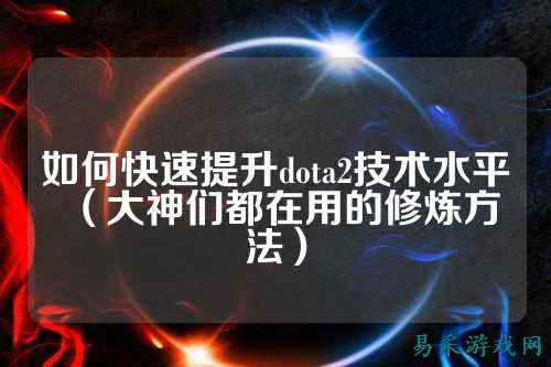 如何快速提升dota2技术水平(大神们都在用的修炼方法)