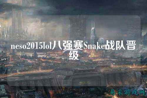 neso2015lol八强赛Snake战队晋级