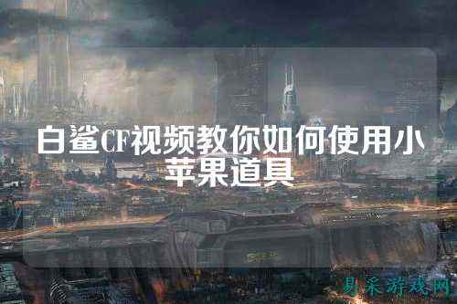 白鲨CF视频教你如何使用小苹果道具