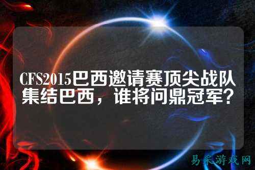 CFS2015巴西邀请赛顶尖战队集结巴西,谁将问鼎冠军?