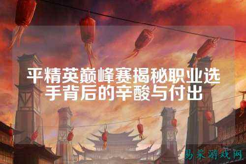 平精英巅峰赛揭秘职业选手背后的辛酸与付出