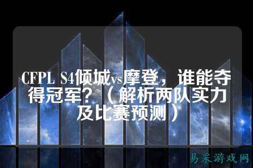 CFPL S4倾城vs摩登，谁能夺得冠军？（解析两队实力及比赛预测）