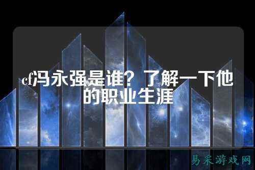 cf冯永强是谁？了解一下他的职业生涯