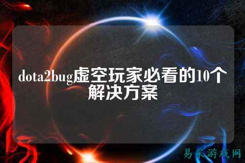 dota2bug虚空玩家必看的10个解决方案