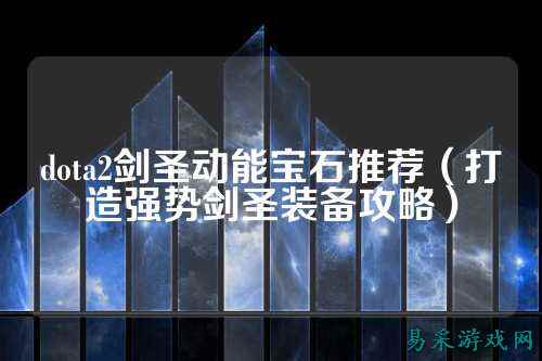dota2剑圣动能宝石推荐(打造强势剑圣装备攻略)