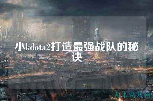 小kdota2打造最强战队的秘诀