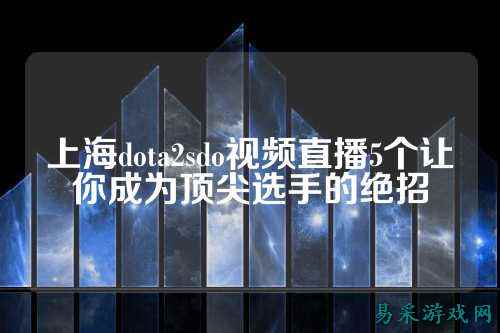 上海dota2sdo视频直播5个让你成为顶尖选手的绝招