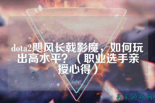dota2飓风长戟影魔,如何玩出高水平?(职业选手亲授心得)