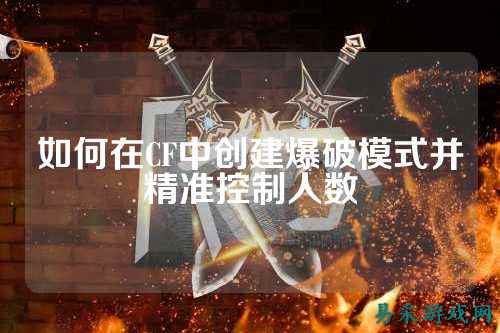 如何在CF中创建爆破模式并精准控制人数