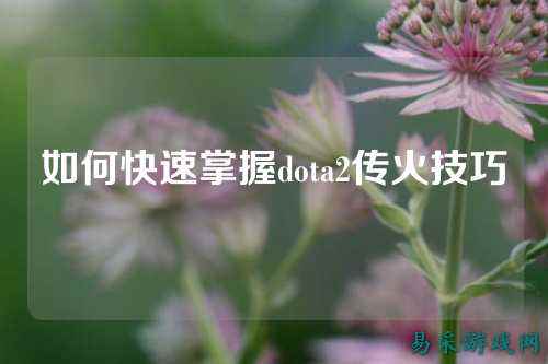 如何快速掌握dota2传火技巧
