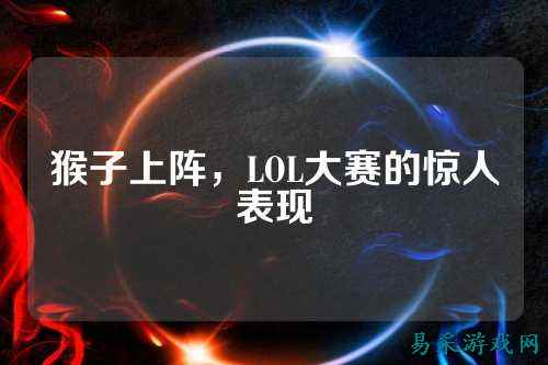 猴子上阵，LOL大赛的惊人表现
