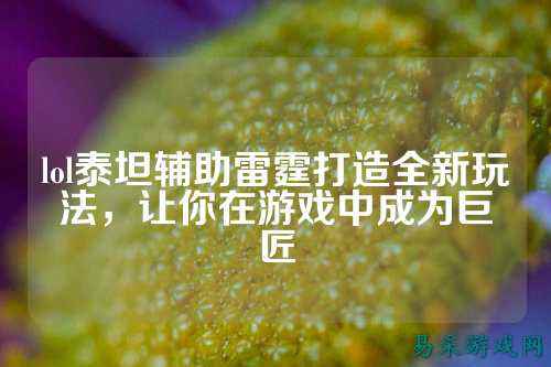 lol泰坦辅助雷霆打造全新玩法，让你在游戏中成为巨匠