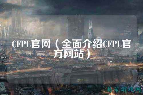 CFPL官网（全面介绍CFPL官方网站）