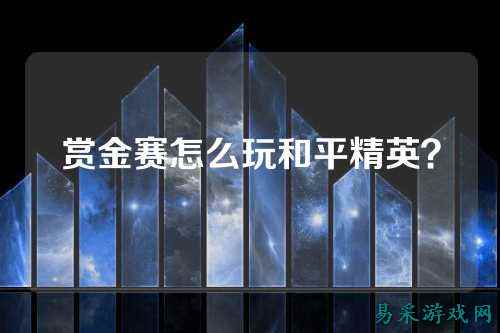 赏金赛怎么玩和平精英？