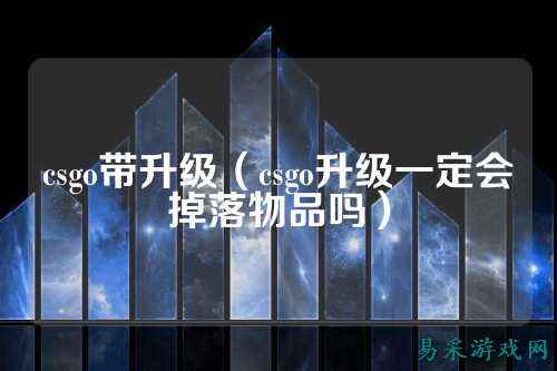 csgo带升级(csgo升级一定会掉落物品吗)