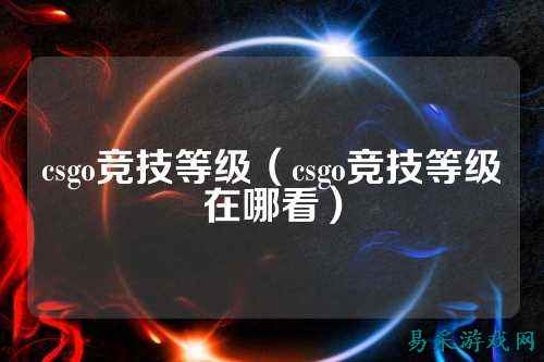 csgo竞技等级(csgo竞技等级在哪看)