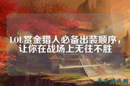LOL赏金猎人必备出装顺序,让你在战场上无往不胜
