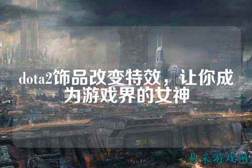 dota2饰品改变特效,让你成为游戏界的女神