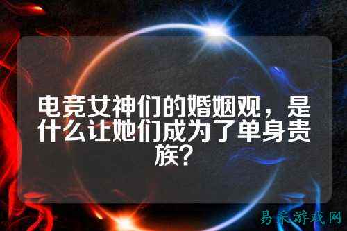 电竞女神们的婚姻观,是什么让她们成为了单身贵族?