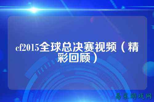 cf2015全球总决赛视频(精彩回顾)