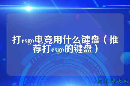 打csgo电竞用什么键盘(推荐打csgo的键盘)
