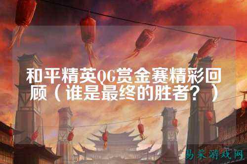 和平精英QG赏金赛精彩回顾(谁是最终的胜者?)