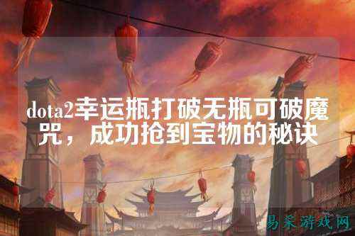 dota2幸运瓶打破无瓶可破魔咒,成功抢到宝物的秘诀