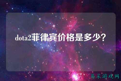 dota2菲律宾价格是多少?