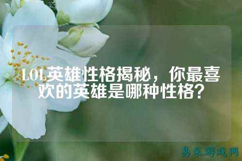 LOL英雄性格揭秘,你最喜欢的英雄是哪种性格?